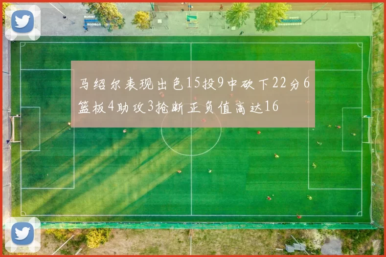 马绍尔表现出色15投9中砍下22分6篮板4助攻3抢断正负值高达16