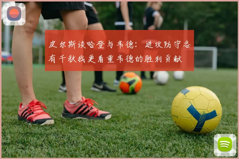 皮尔斯谈哈登与韦德：进攻防守各有千秋我更看重韦德的胜利贡献