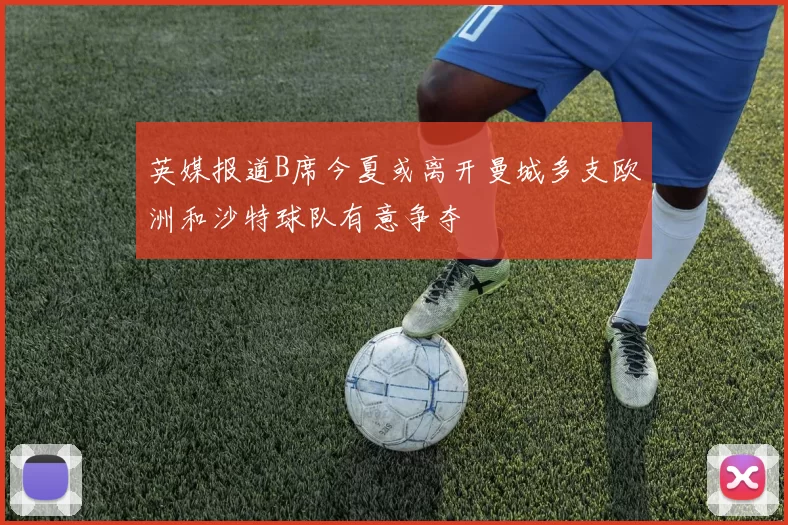 英媒报道B席今夏或离开曼城多支欧洲和沙特球队有意争夺