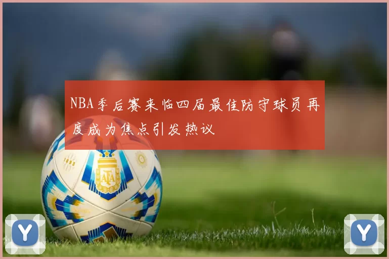 NBA季后赛来临四届最佳防守球员再度成为焦点引发热议