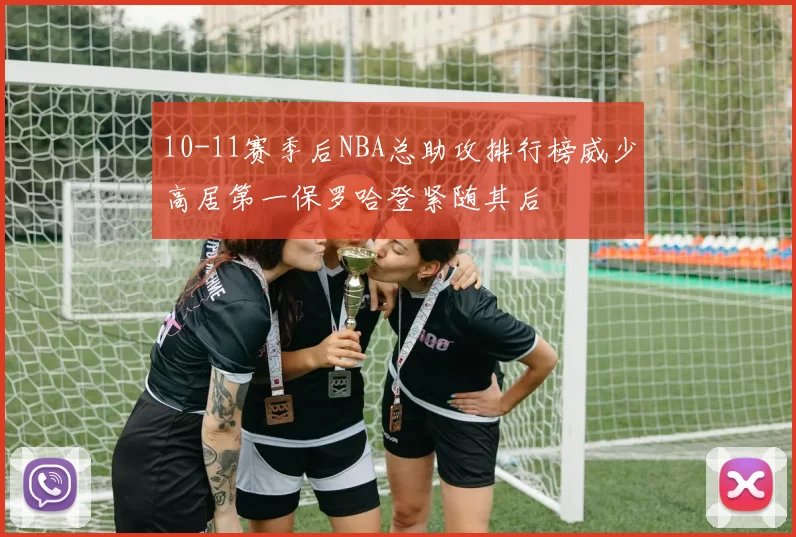 10-11赛季后NBA总助攻排行榜威少高居第一保罗哈登紧随其后