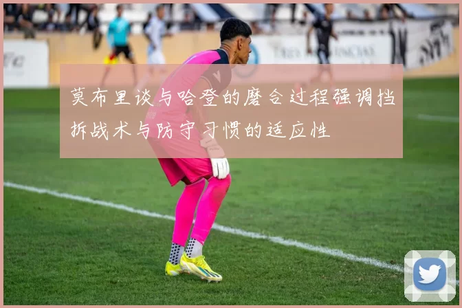 莫布里谈与哈登的磨合过程强调挡拆战术与防守习惯的适应性