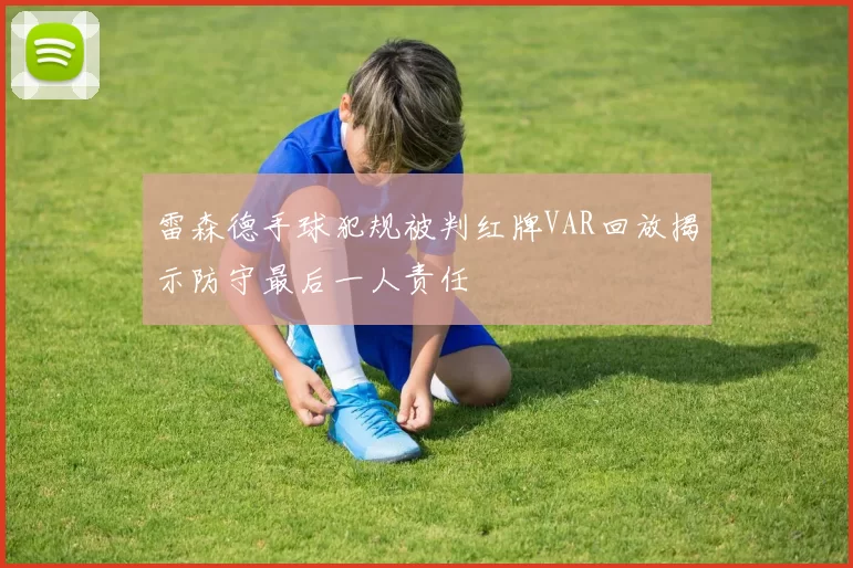 雷森德手球犯规被判红牌VAR回放揭示防守最后一人责任