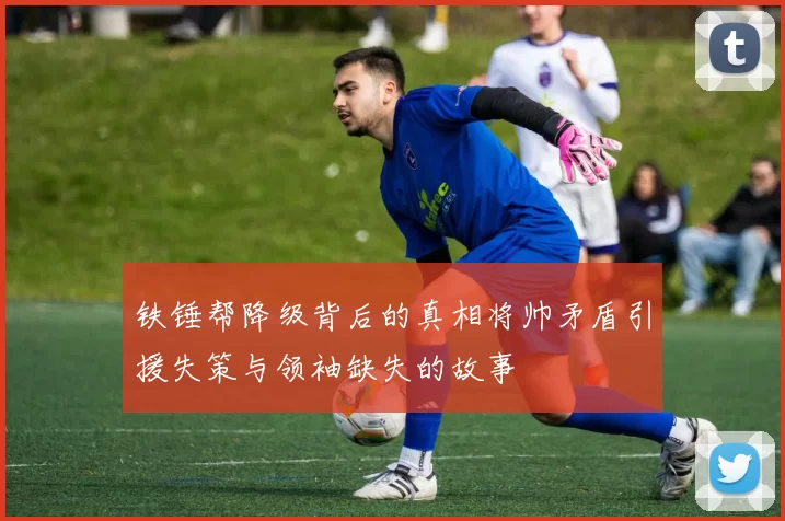 铁锤帮降级背后的真相将帅矛盾引援失策与领袖缺失的故事
