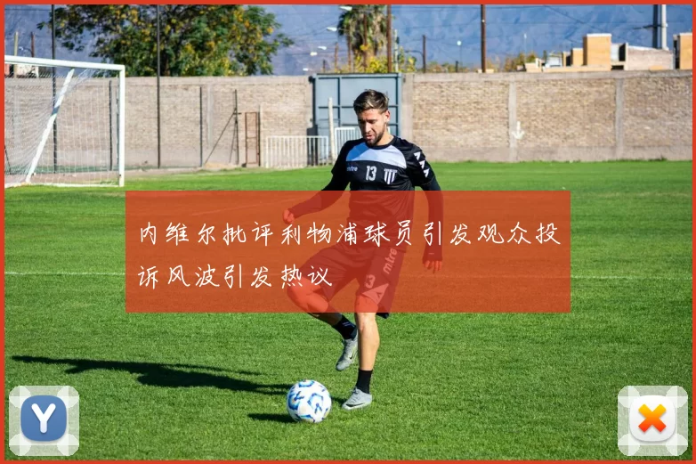 内维尔批评利物浦球员引发观众投诉风波引发热议