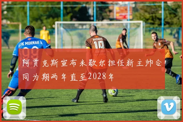 阿贾克斯宣布米歇尔担任新主帅合同为期两年直至2028年